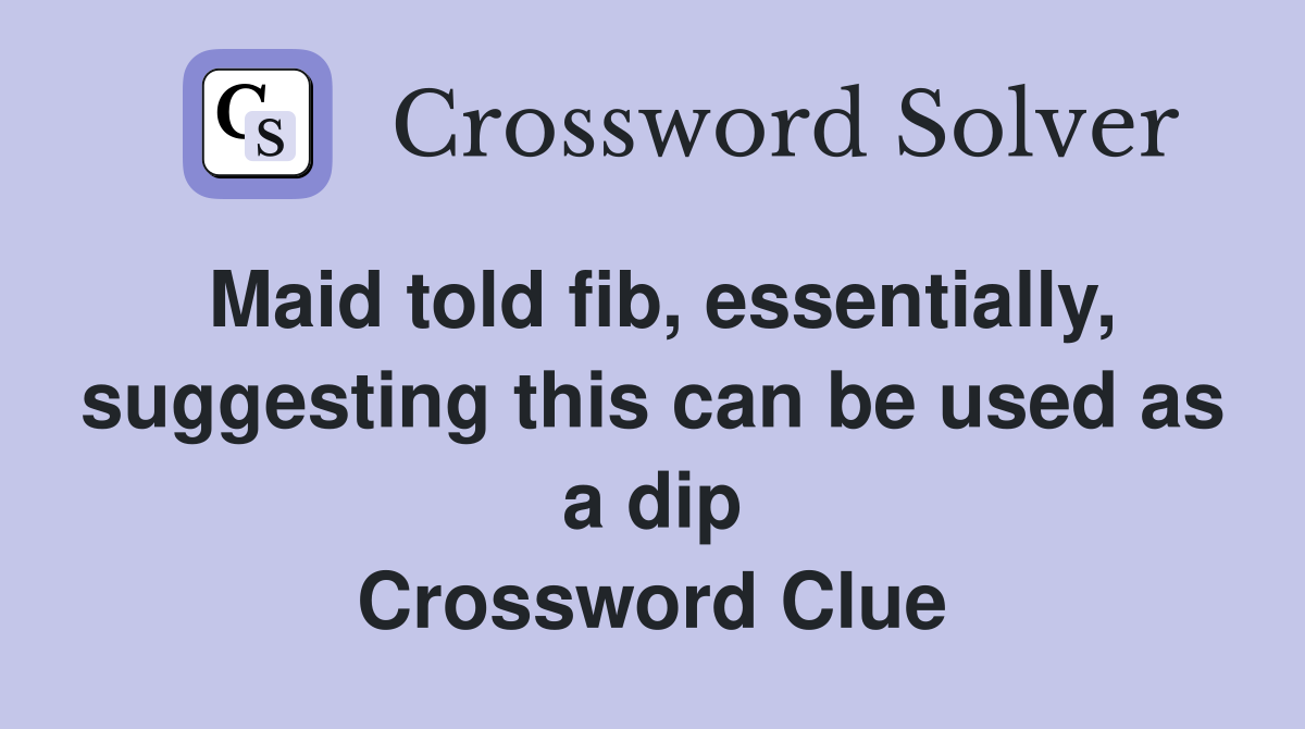 Maid told fib, essentially, suggesting this can be used as a dip